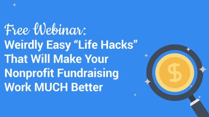 Free Nonprofit Webinar! 5 Weirdly Easy “Life Hacks” That Will Make Your Fundraising Work MUCH Better